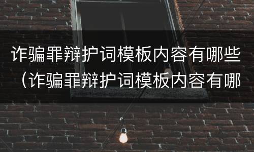 诈骗罪辩护词模板内容有哪些（诈骗罪辩护词模板内容有哪些要求）