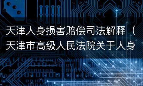 天津人身损害赔偿司法解释（天津市高级人民法院关于人身损害赔偿）