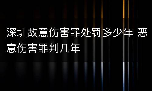 深圳故意伤害罪处罚多少年 恶意伤害罪判几年