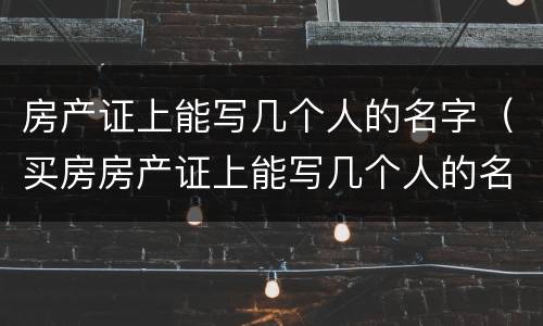 房产证上能写几个人的名字（买房房产证上能写几个人的名字）