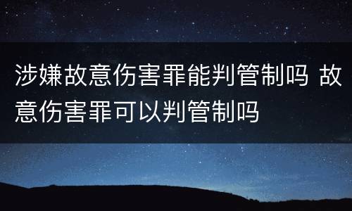 涉嫌故意伤害罪能判管制吗 故意伤害罪可以判管制吗