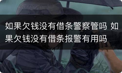 如果欠钱没有借条警察管吗 如果欠钱没有借条报警有用吗