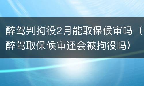 醉驾判拘役2月能取保候审吗（醉驾取保候审还会被拘役吗）