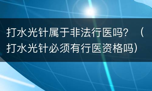打水光针属于非法行医吗？（打水光针必须有行医资格吗）