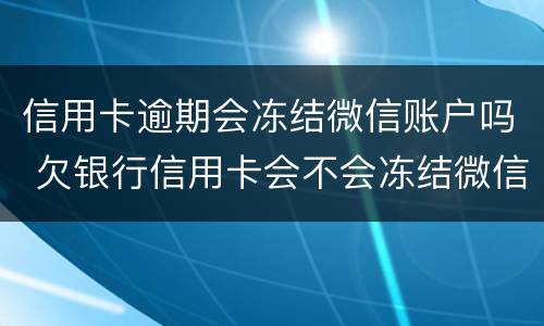 信用卡逾期会冻结微信账户吗 欠银行信用卡会不会冻结微信