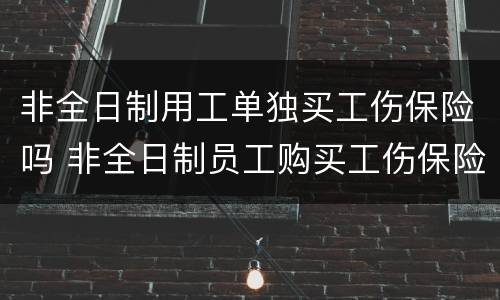 非全日制用工单独买工伤保险吗 非全日制员工购买工伤保险