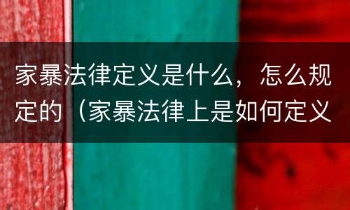 家暴法律定义是什么，怎么规定的（家暴法律上是如何定义的）