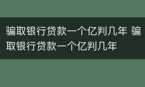 骗取银行贷款一个亿判几年 骗取银行贷款一个亿判几年
