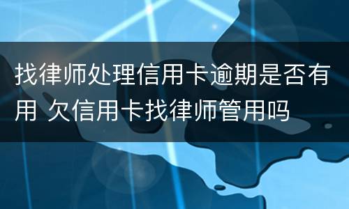 找律师处理信用卡逾期是否有用 欠信用卡找律师管用吗