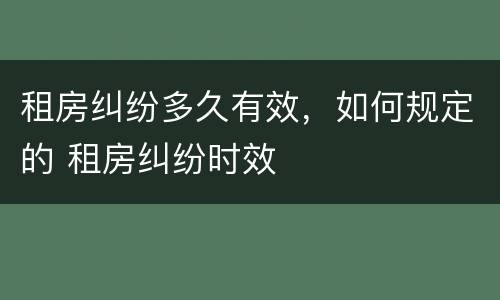 租房纠纷多久有效，如何规定的 租房纠纷时效