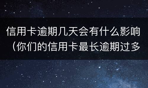 信用卡逾期几天会有什么影响（你们的信用卡最长逾期过多久）