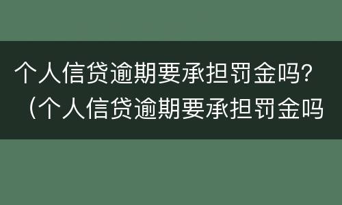 个人信贷逾期要承担罚金吗？（个人信贷逾期要承担罚金吗知乎）