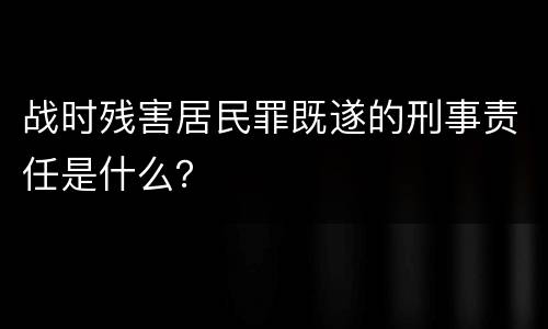 战时残害居民罪既遂的刑事责任是什么？