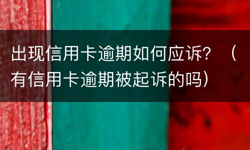 出现信用卡逾期如何应诉？（有信用卡逾期被起诉的吗）