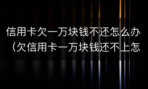 信用卡欠一万块钱不还怎么办（欠信用卡一万块钱还不上怎么办）