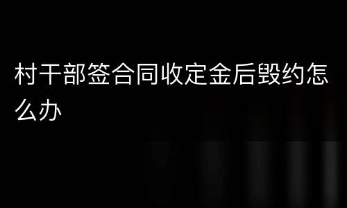 村干部签合同收定金后毁约怎么办