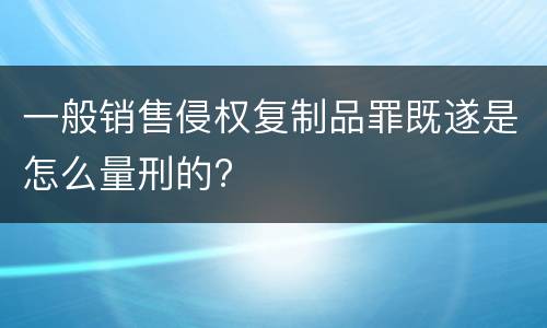 一般销售侵权复制品罪既遂是怎么量刑的?