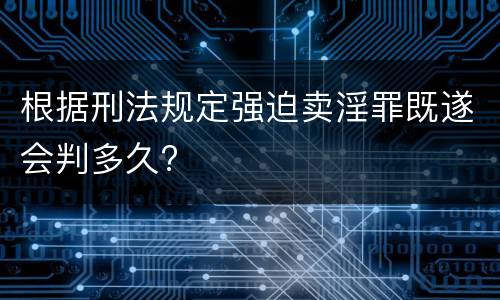根据刑法规定强迫卖淫罪既遂会判多久?