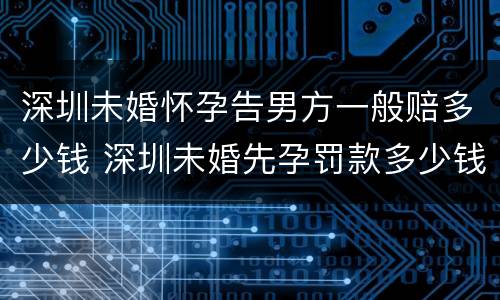 深圳未婚怀孕告男方一般赔多少钱 深圳未婚先孕罚款多少钱