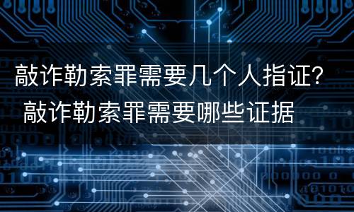 敲诈勒索罪需要几个人指证？ 敲诈勒索罪需要哪些证据