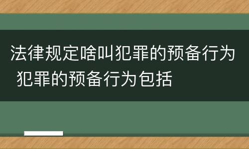 法律规定啥叫犯罪的预备行为 犯罪的预备行为包括