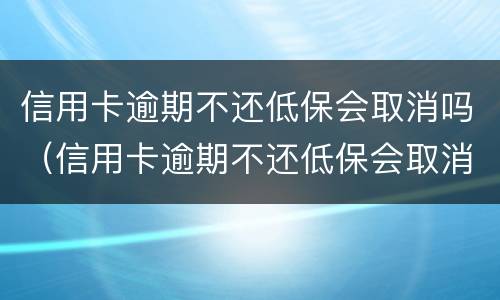 信用卡逾期不还低保会取消吗（信用卡逾期不还低保会取消吗）