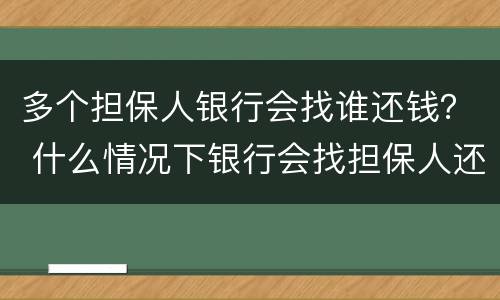 多个担保人银行会找谁还钱？ 什么情况下银行会找担保人还钱?