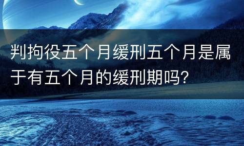 判拘役五个月缓刑五个月是属于有五个月的缓刑期吗？