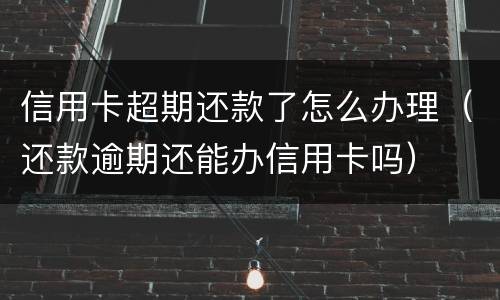 信用卡超期还款了怎么办理（还款逾期还能办信用卡吗）