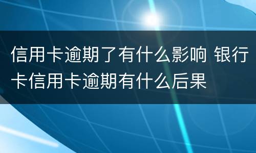 信用卡逾期了有什么影响 银行卡信用卡逾期有什么后果