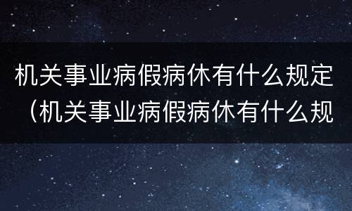 机关事业病假病休有什么规定（机关事业病假病休有什么规定嘛）