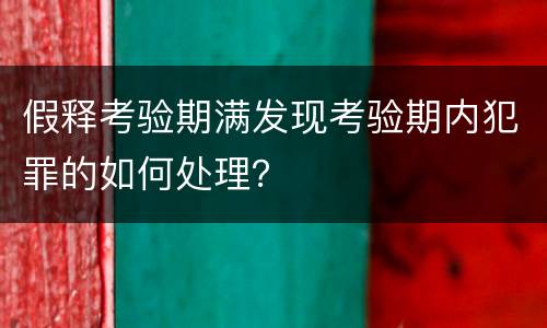 假释考验期满发现考验期内犯罪的如何处理？