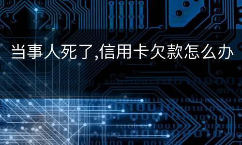 当事人死了,信用卡欠款怎么办