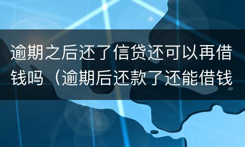 逾期之后还了信贷还可以再借钱吗（逾期后还款了还能借钱吗）