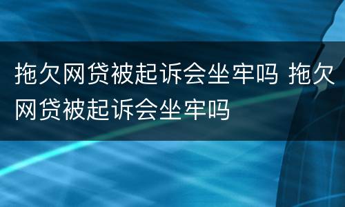 拖欠网贷被起诉会坐牢吗 拖欠网贷被起诉会坐牢吗