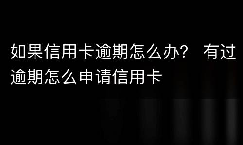 如果信用卡逾期怎么办？ 有过逾期怎么申请信用卡