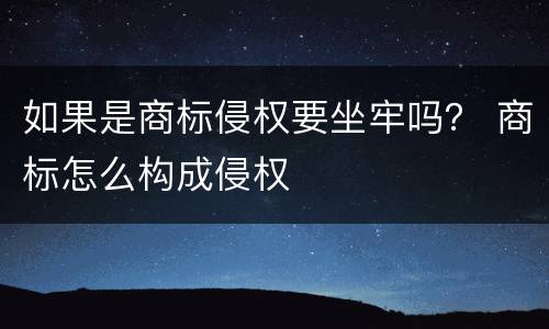 如果是商标侵权要坐牢吗？ 商标怎么构成侵权