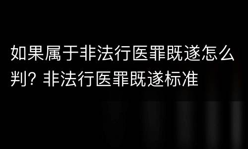 如果属于非法行医罪既遂怎么判? 非法行医罪既遂标准