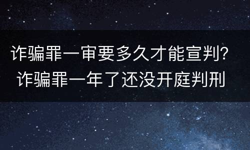 诈骗罪一审要多久才能宣判？ 诈骗罪一年了还没开庭判刑