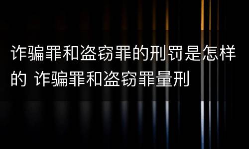 诈骗罪和盗窃罪的刑罚是怎样的 诈骗罪和盗窃罪量刑