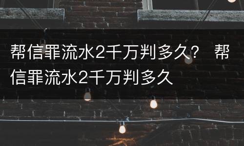 帮信罪流水2千万判多久？ 帮信罪流水2千万判多久