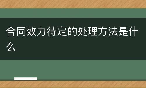 合同效力待定的处理方法是什么