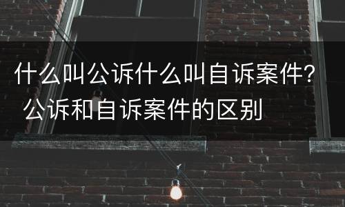 什么叫公诉什么叫自诉案件？ 公诉和自诉案件的区别