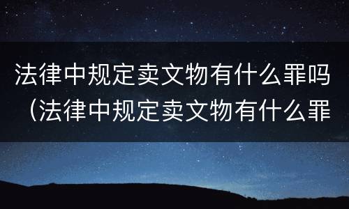 法律中规定卖文物有什么罪吗（法律中规定卖文物有什么罪吗）