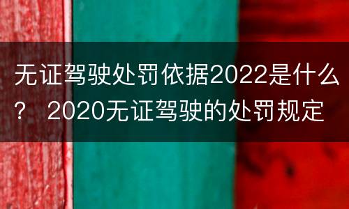 无证驾驶处罚依据2022是什么？ 2020无证驾驶的处罚规定