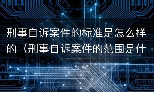 刑事自诉案件的标准是怎么样的（刑事自诉案件的范围是什么）