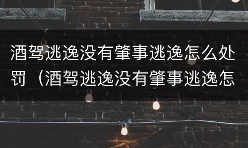 酒驾逃逸没有肇事逃逸怎么处罚（酒驾逃逸没有肇事逃逸怎么处罚的）