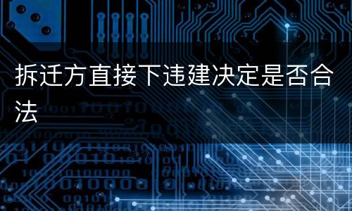 拆迁方直接下违建决定是否合法