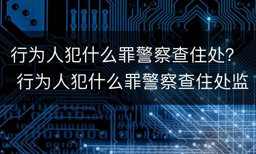 行为人犯什么罪警察查住处？ 行为人犯什么罪警察查住处监控