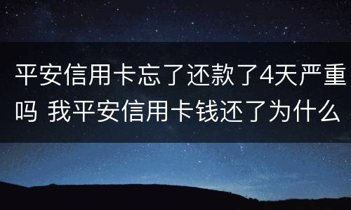 平安信用卡忘了还款了4天严重吗 我平安信用卡钱还了为什么显示没有还